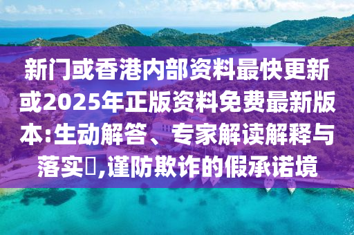 新門或香港內部資料最快更新或2025年正版資料免費最新版本:生動解答、專家解讀解釋與落實?,謹防欺詐的假承諾境